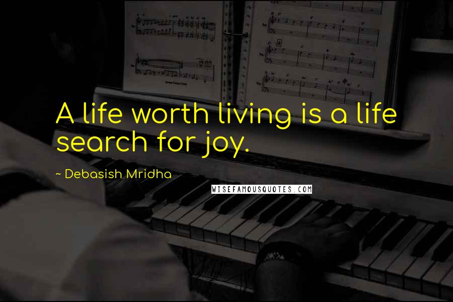 Debasish Mridha Quotes: A life worth living is a life search for joy.