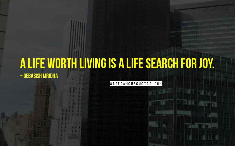 Debasish Mridha Quotes: A life worth living is a life search for joy.