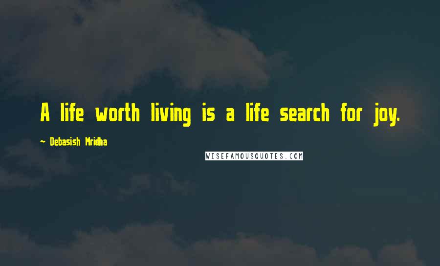 Debasish Mridha Quotes: A life worth living is a life search for joy.