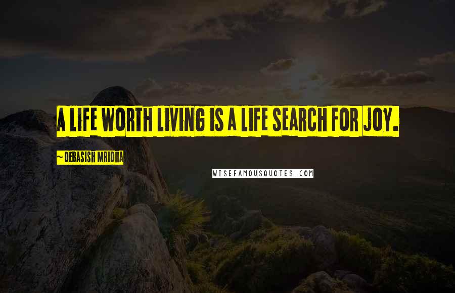 Debasish Mridha Quotes: A life worth living is a life search for joy.