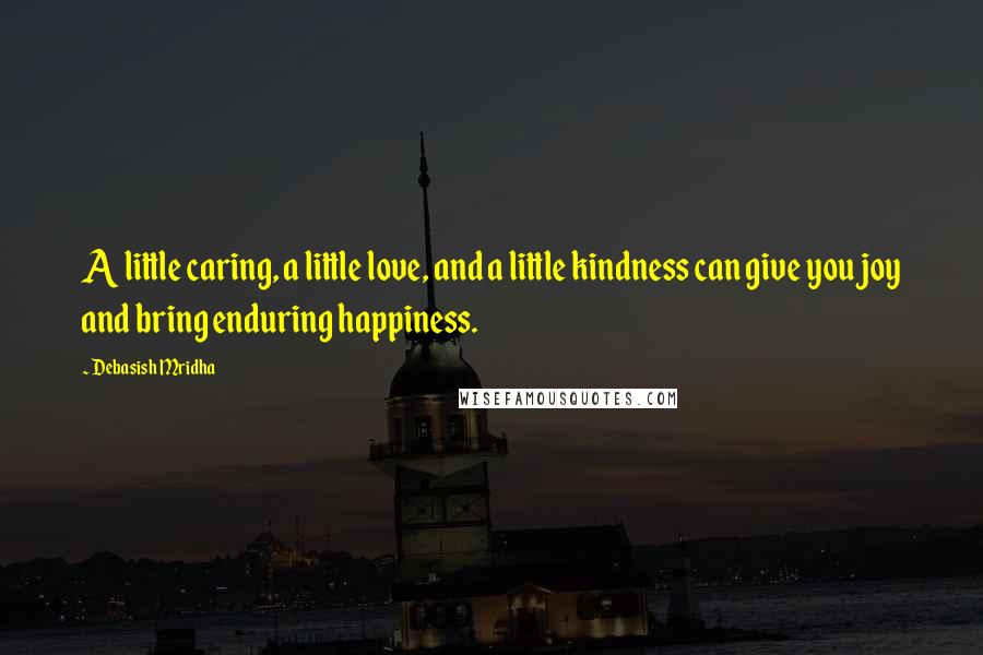 Debasish Mridha Quotes: A little caring, a little love, and a little kindness can give you joy and bring enduring happiness.