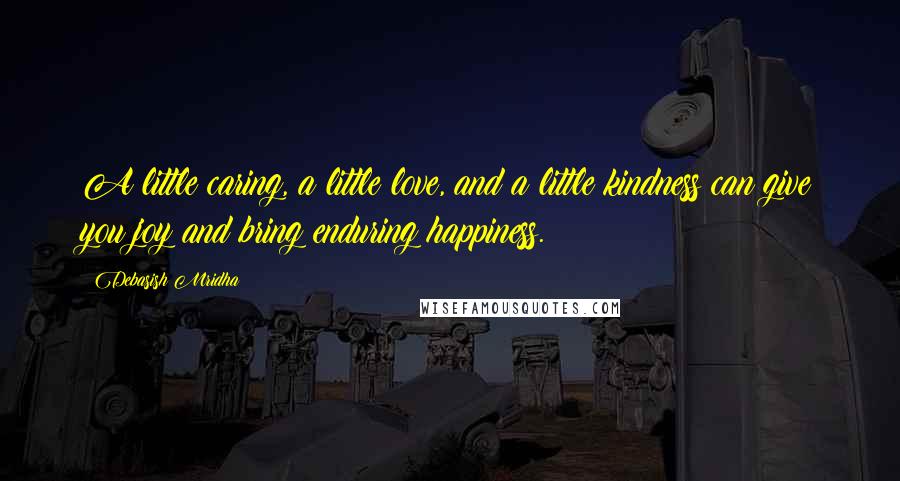 Debasish Mridha Quotes: A little caring, a little love, and a little kindness can give you joy and bring enduring happiness.