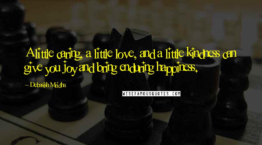 Debasish Mridha Quotes: A little caring, a little love, and a little kindness can give you joy and bring enduring happiness.