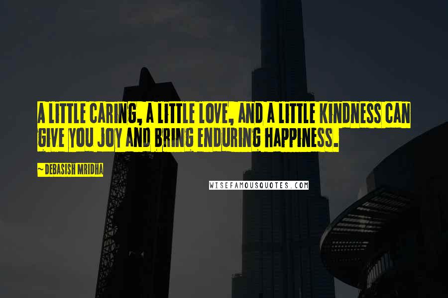 Debasish Mridha Quotes: A little caring, a little love, and a little kindness can give you joy and bring enduring happiness.