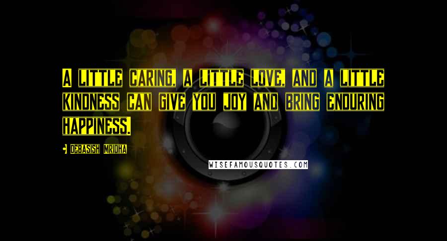 Debasish Mridha Quotes: A little caring, a little love, and a little kindness can give you joy and bring enduring happiness.