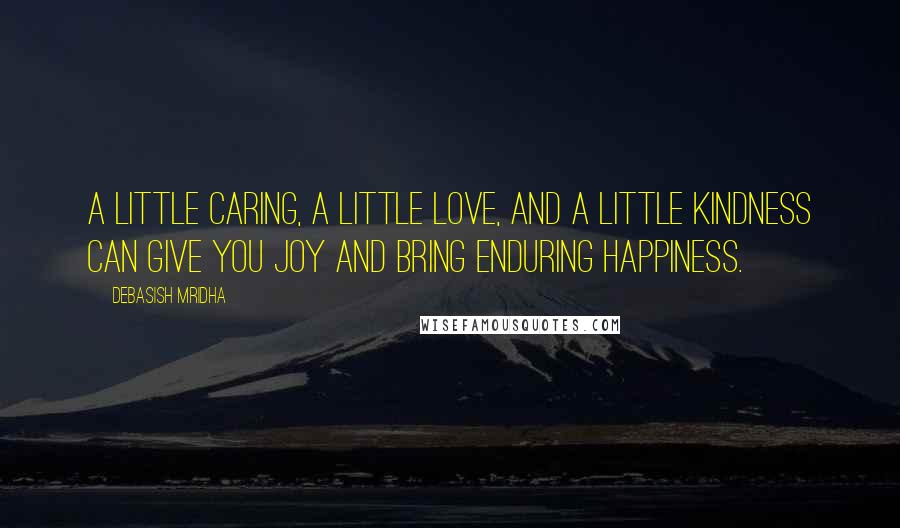 Debasish Mridha Quotes: A little caring, a little love, and a little kindness can give you joy and bring enduring happiness.