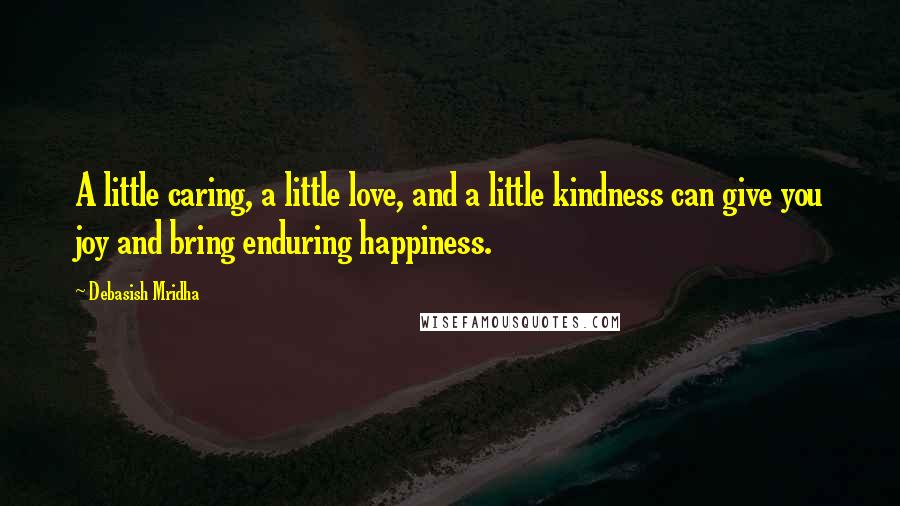 Debasish Mridha Quotes: A little caring, a little love, and a little kindness can give you joy and bring enduring happiness.