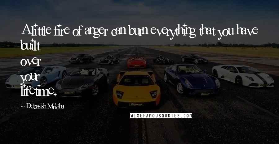 Debasish Mridha Quotes: A little fire of anger can burn everything that you have built over your lifetime.