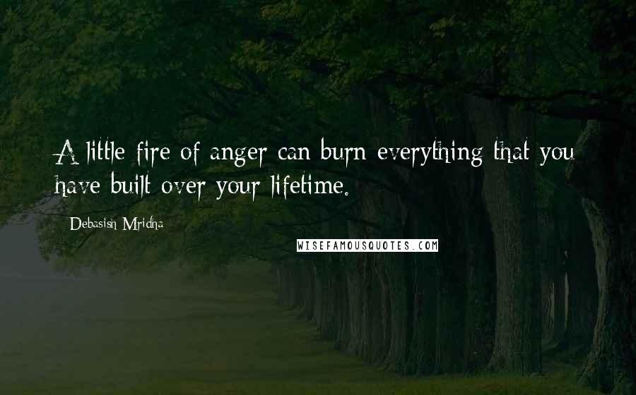 Debasish Mridha Quotes: A little fire of anger can burn everything that you have built over your lifetime.