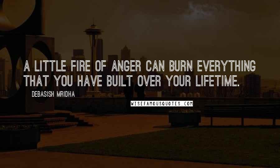 Debasish Mridha Quotes: A little fire of anger can burn everything that you have built over your lifetime.