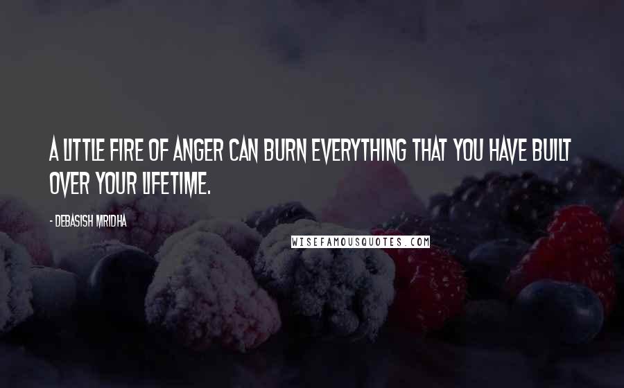 Debasish Mridha Quotes: A little fire of anger can burn everything that you have built over your lifetime.