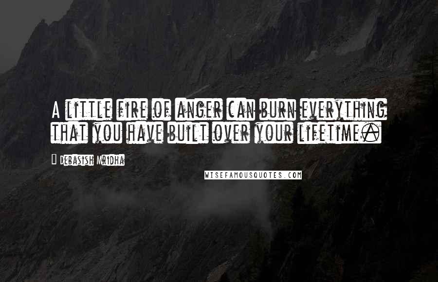 Debasish Mridha Quotes: A little fire of anger can burn everything that you have built over your lifetime.