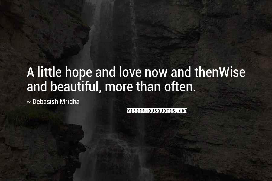 Debasish Mridha Quotes: A little hope and love now and thenWise and beautiful, more than often.