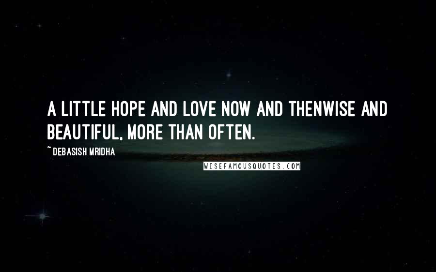 Debasish Mridha Quotes: A little hope and love now and thenWise and beautiful, more than often.