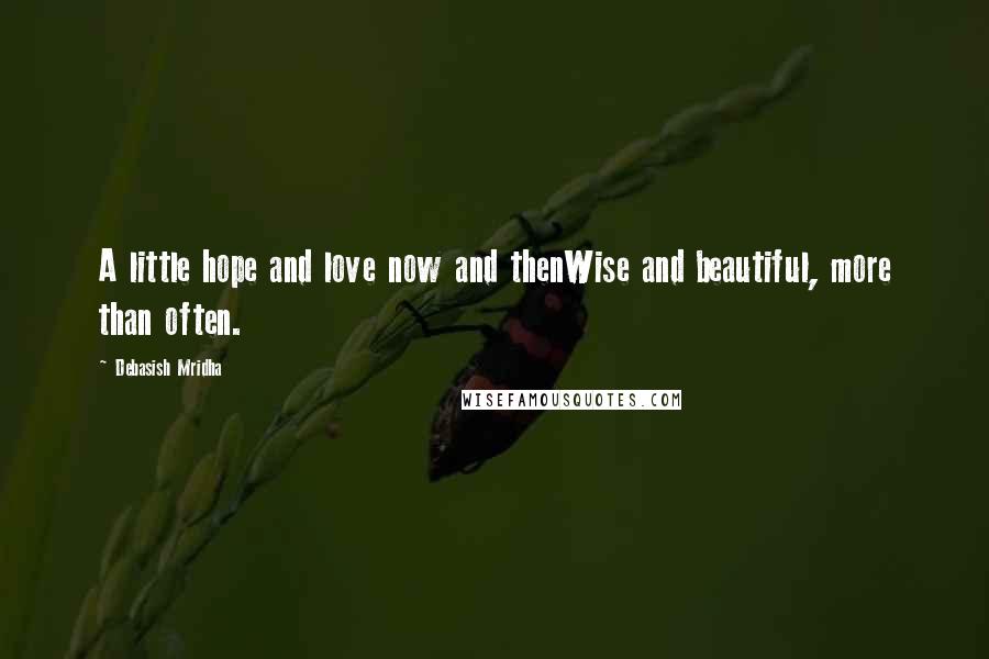 Debasish Mridha Quotes: A little hope and love now and thenWise and beautiful, more than often.