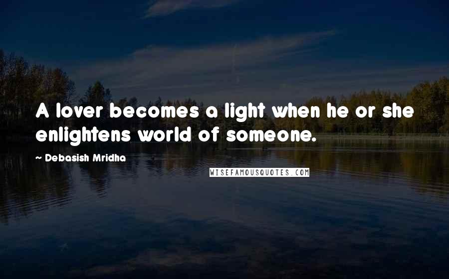 Debasish Mridha Quotes: A lover becomes a light when he or she enlightens world of someone.