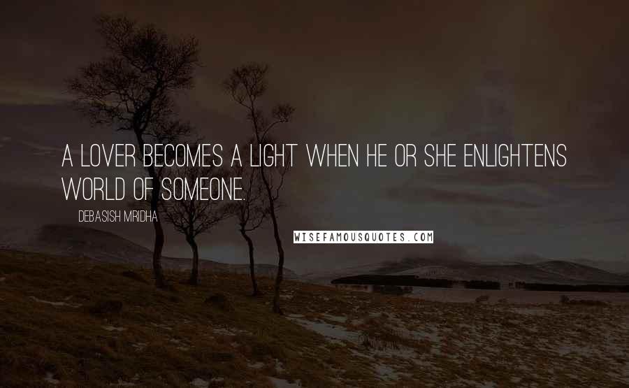 Debasish Mridha Quotes: A lover becomes a light when he or she enlightens world of someone.