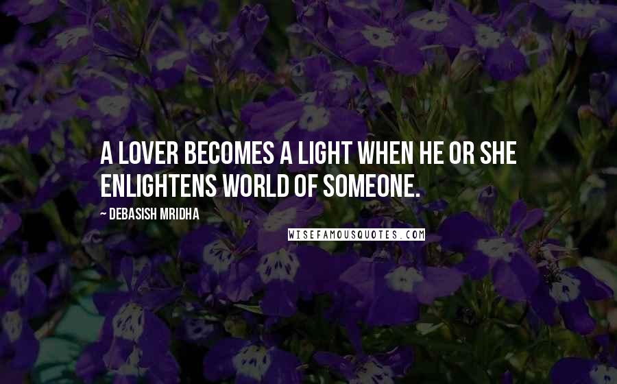 Debasish Mridha Quotes: A lover becomes a light when he or she enlightens world of someone.