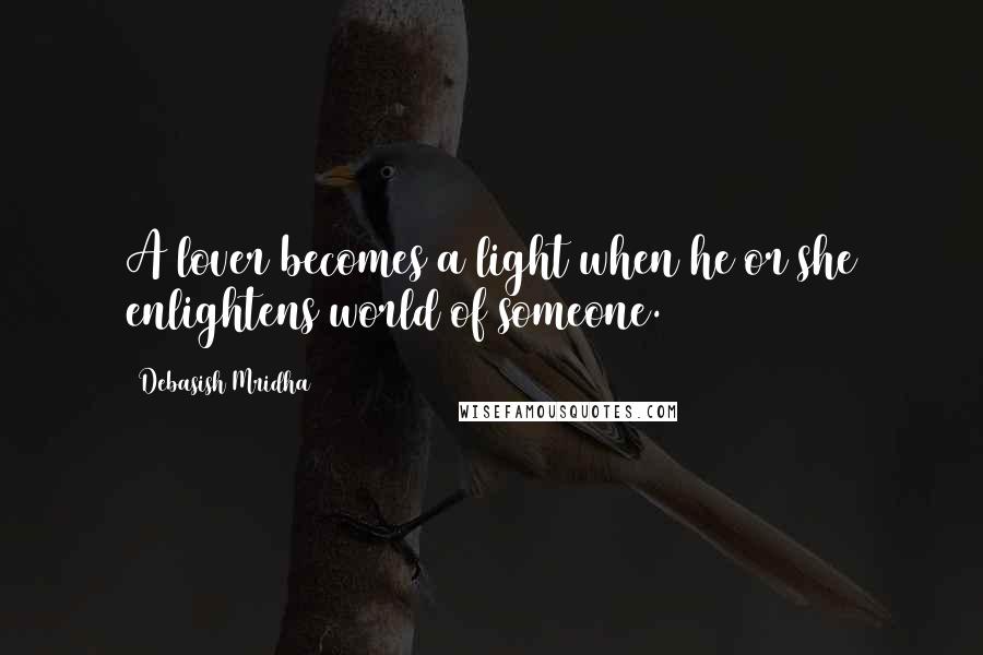 Debasish Mridha Quotes: A lover becomes a light when he or she enlightens world of someone.