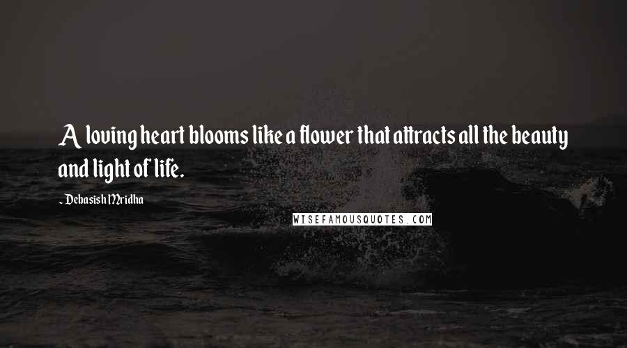 Debasish Mridha Quotes: A loving heart blooms like a flower that attracts all the beauty and light of life.