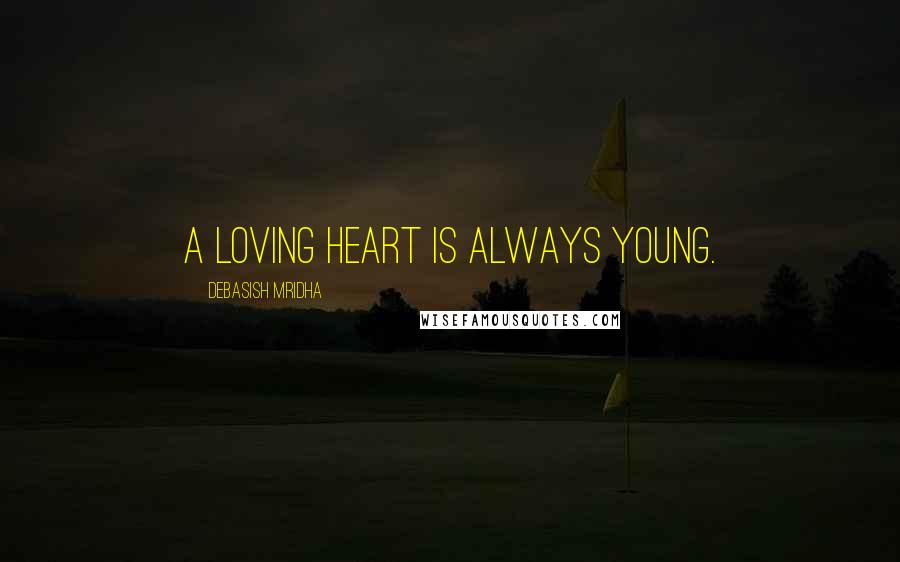 Debasish Mridha Quotes: A loving heart is always young.