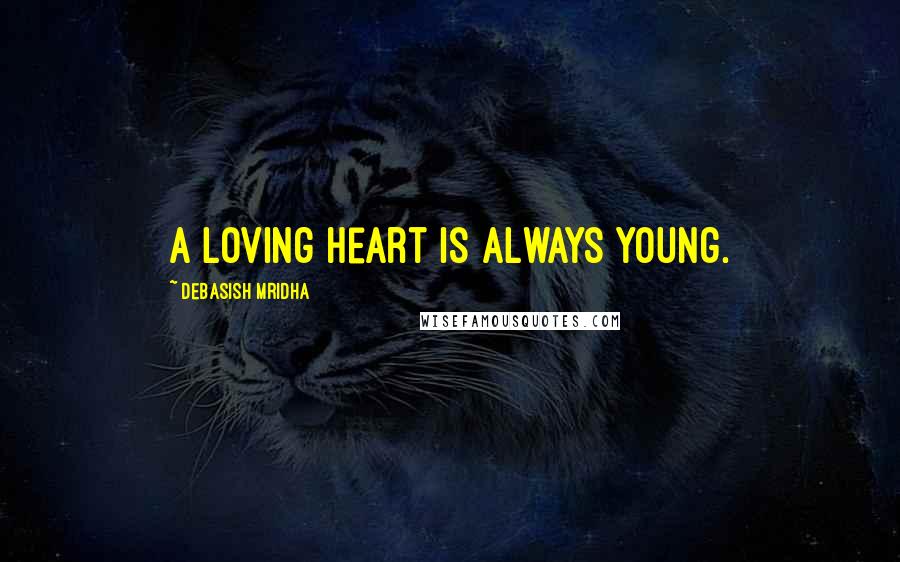 Debasish Mridha Quotes: A loving heart is always young.