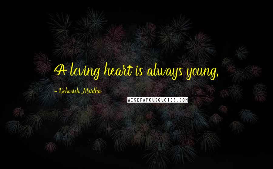 Debasish Mridha Quotes: A loving heart is always young.