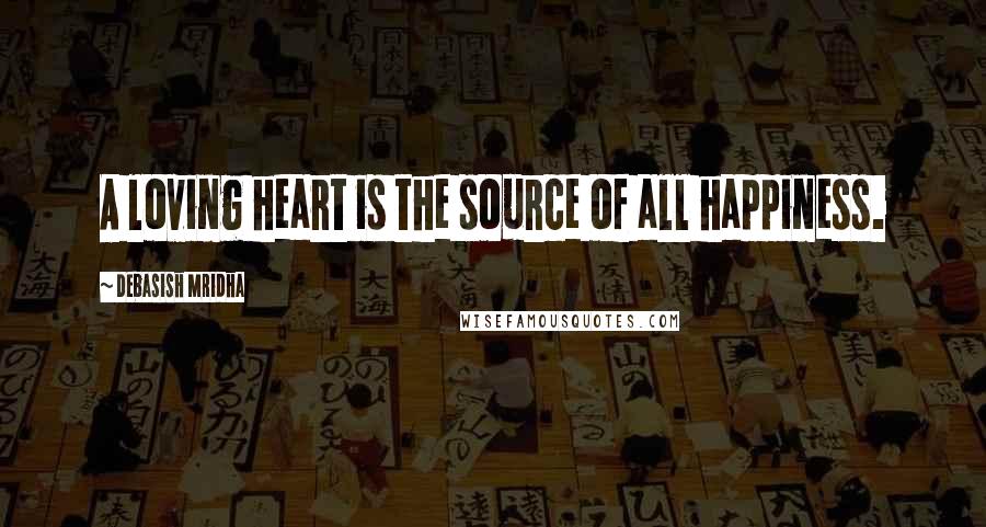 Debasish Mridha Quotes: A loving heart is the source of all happiness.