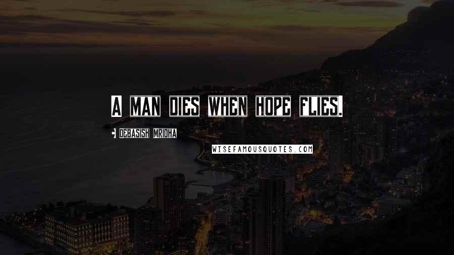Debasish Mridha Quotes: A man dies when hope flies.