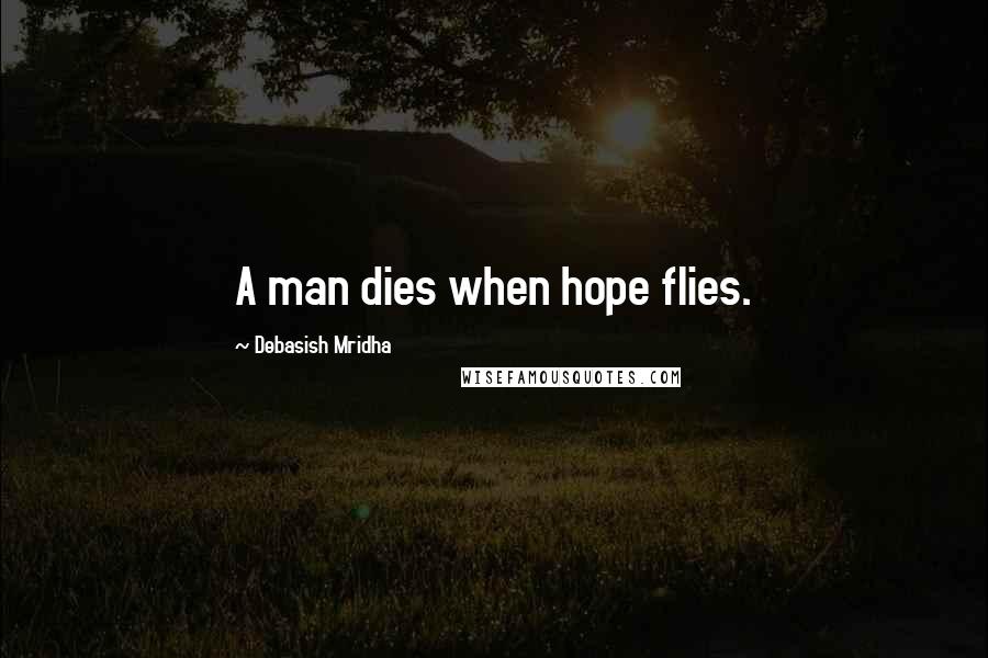 Debasish Mridha Quotes: A man dies when hope flies.