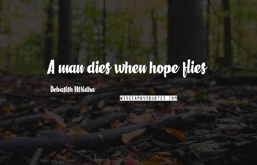 Debasish Mridha Quotes: A man dies when hope flies.