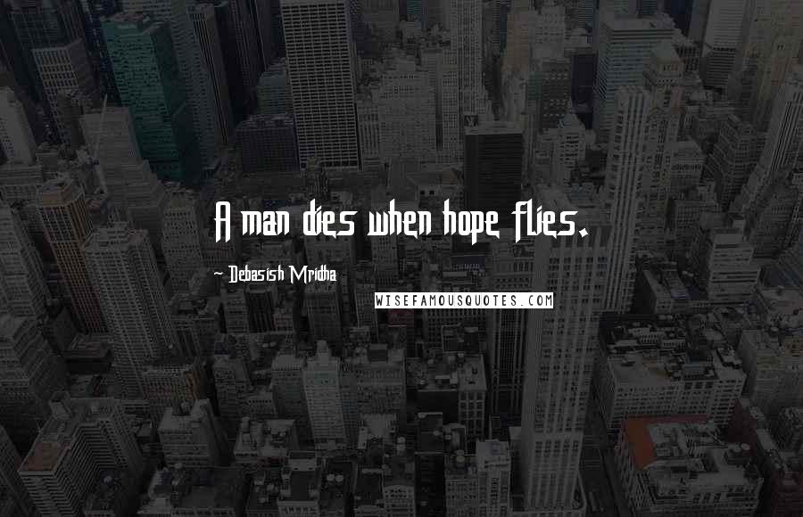 Debasish Mridha Quotes: A man dies when hope flies.