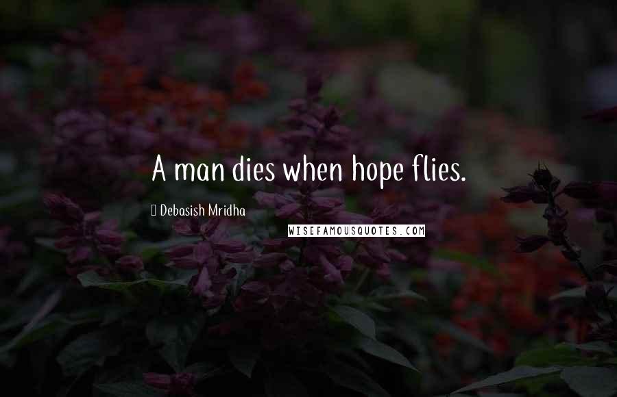 Debasish Mridha Quotes: A man dies when hope flies.