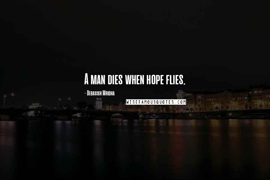 Debasish Mridha Quotes: A man dies when hope flies.