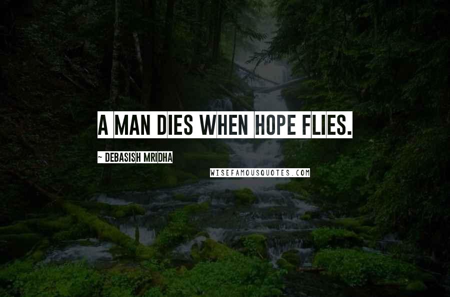 Debasish Mridha Quotes: A man dies when hope flies.