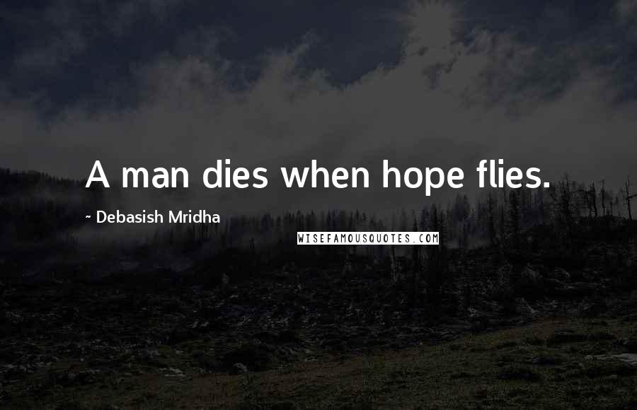 Debasish Mridha Quotes: A man dies when hope flies.