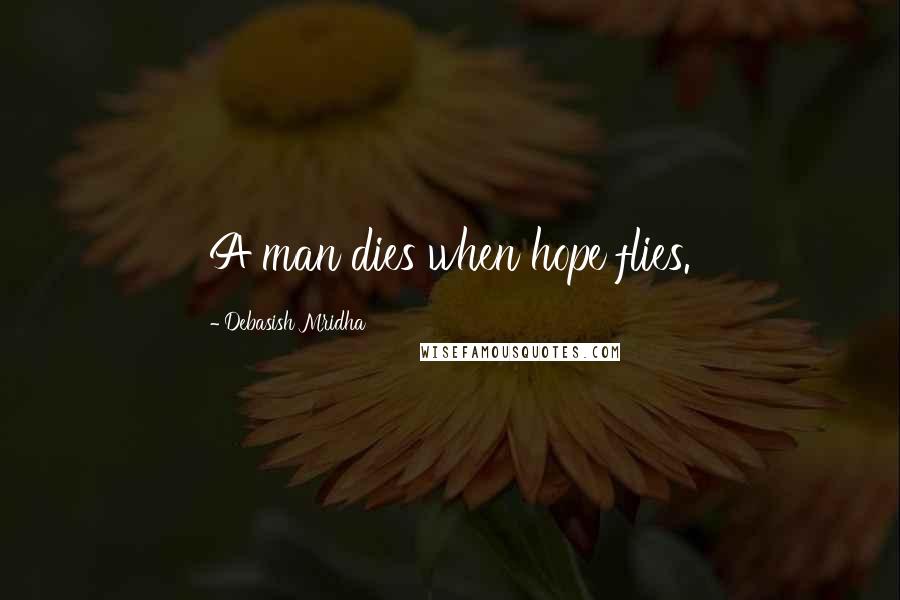 Debasish Mridha Quotes: A man dies when hope flies.