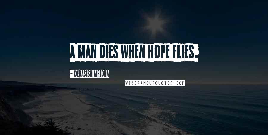 Debasish Mridha Quotes: A man dies when hope flies.