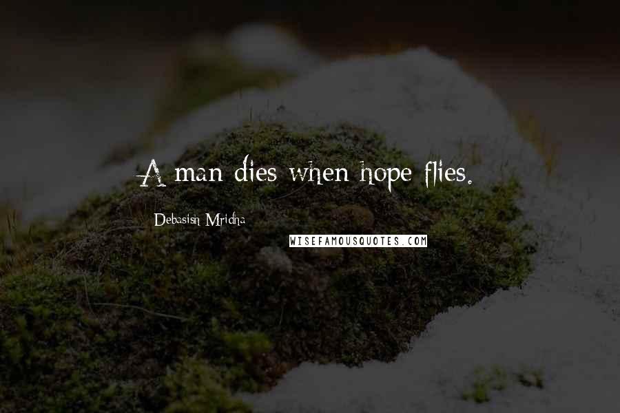 Debasish Mridha Quotes: A man dies when hope flies.