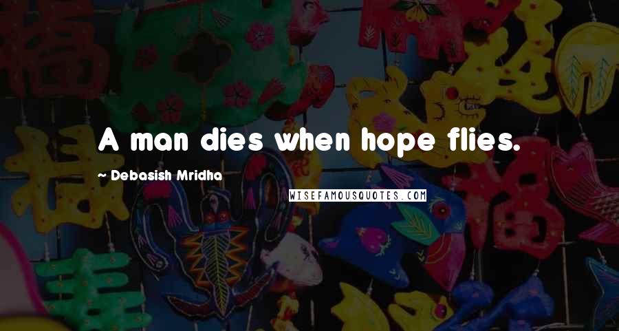 Debasish Mridha Quotes: A man dies when hope flies.