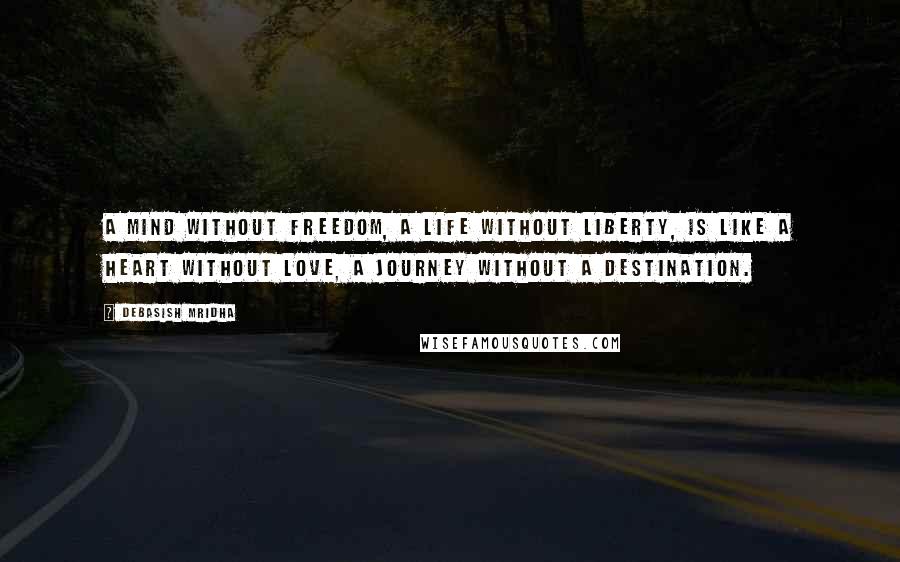 Debasish Mridha Quotes: A mind without freedom, a life without liberty, is like a heart without love, a journey without a destination.