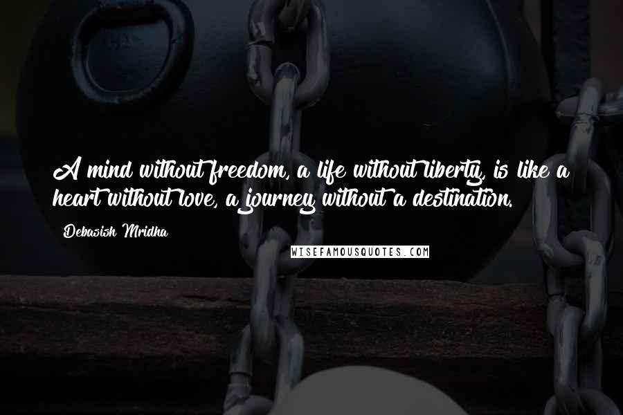Debasish Mridha Quotes: A mind without freedom, a life without liberty, is like a heart without love, a journey without a destination.
