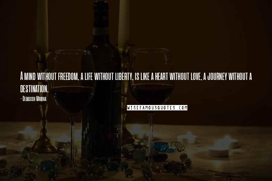 Debasish Mridha Quotes: A mind without freedom, a life without liberty, is like a heart without love, a journey without a destination.