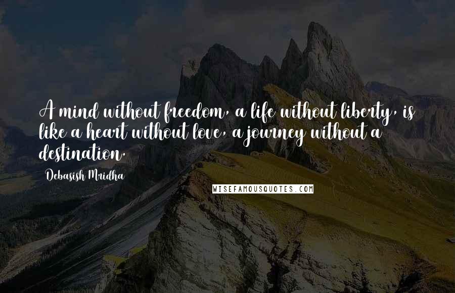 Debasish Mridha Quotes: A mind without freedom, a life without liberty, is like a heart without love, a journey without a destination.