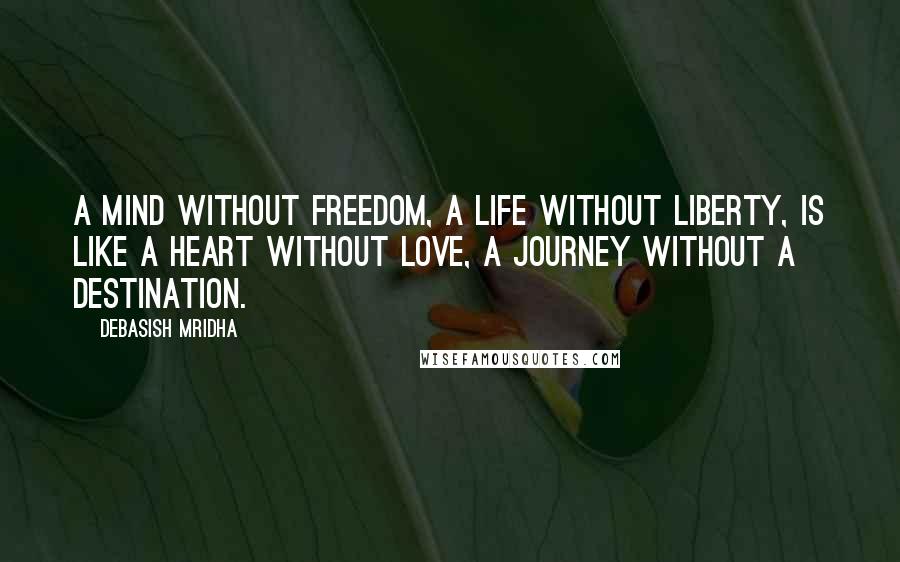 Debasish Mridha Quotes: A mind without freedom, a life without liberty, is like a heart without love, a journey without a destination.