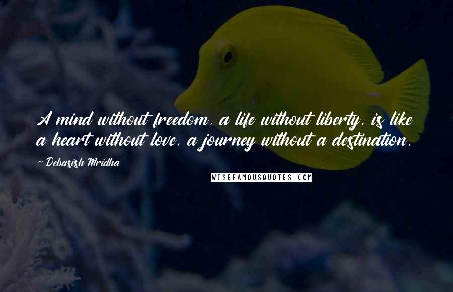 Debasish Mridha Quotes: A mind without freedom, a life without liberty, is like a heart without love, a journey without a destination.