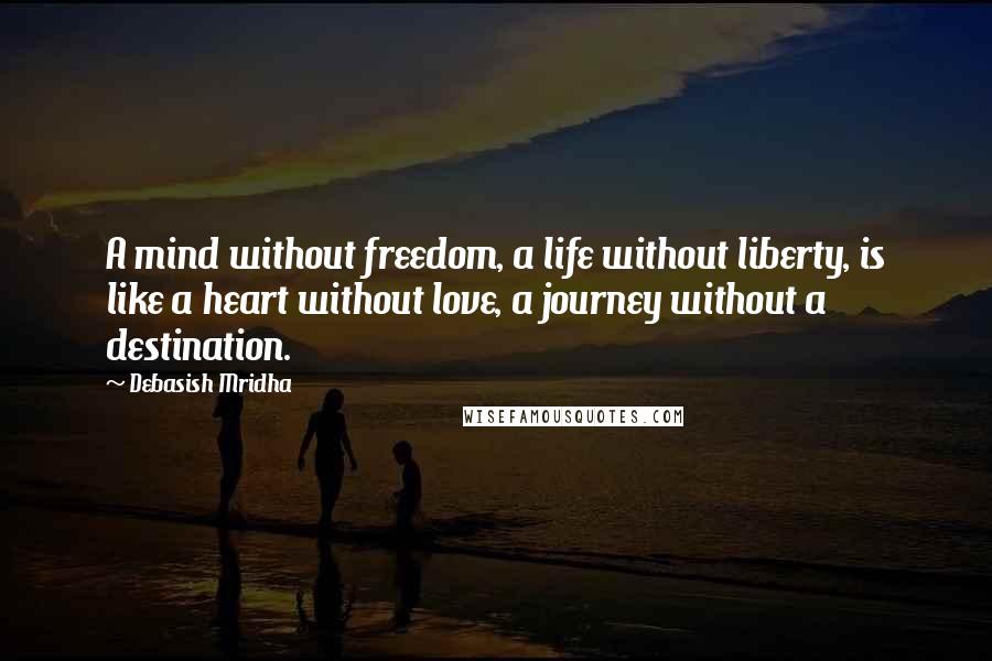 Debasish Mridha Quotes: A mind without freedom, a life without liberty, is like a heart without love, a journey without a destination.