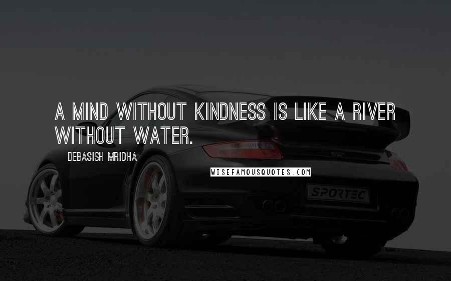 Debasish Mridha Quotes: A mind without kindness is like a river without water.