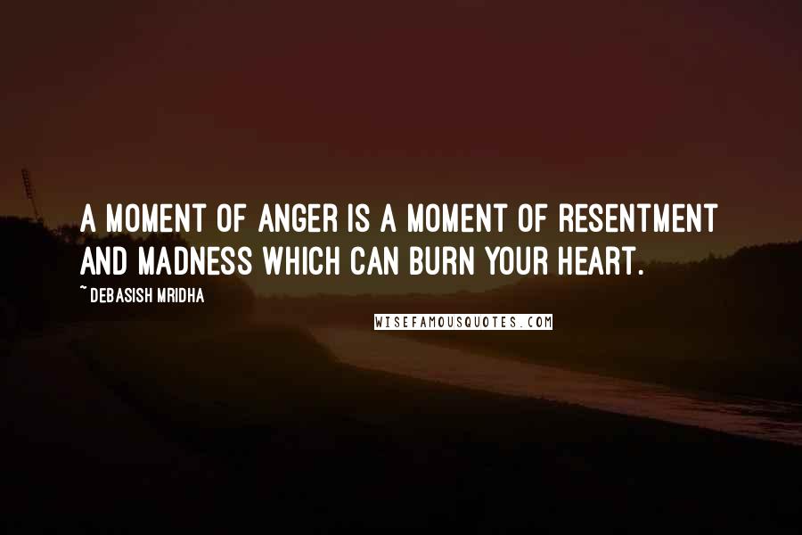 Debasish Mridha Quotes: A moment of anger is a moment of resentment and madness which can burn your heart.