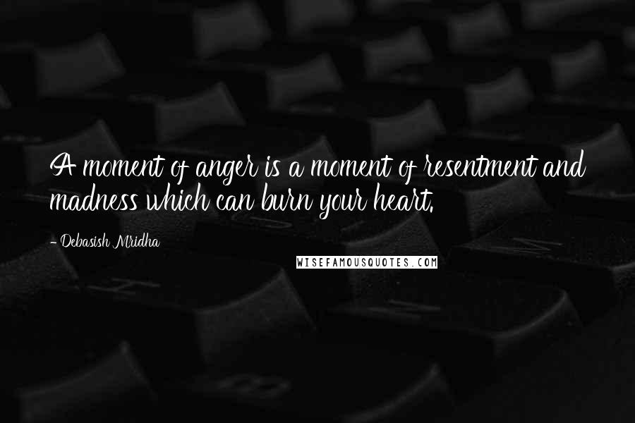 Debasish Mridha Quotes: A moment of anger is a moment of resentment and madness which can burn your heart.